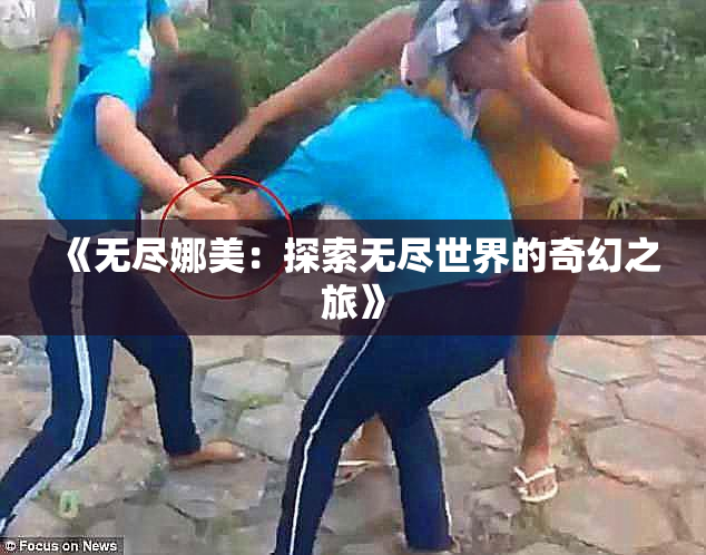 《无尽娜美：探索无尽世界的奇幻之旅》