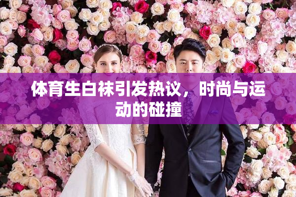 体育生白袜引发热议，时尚与运动的碰撞