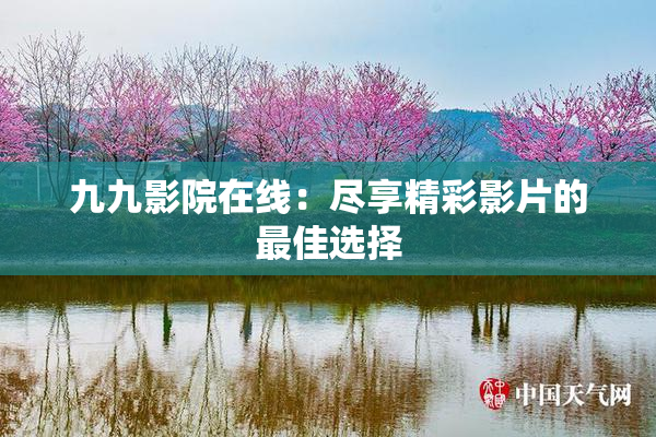 九九影院在线：尽享精彩影片的最佳选择
