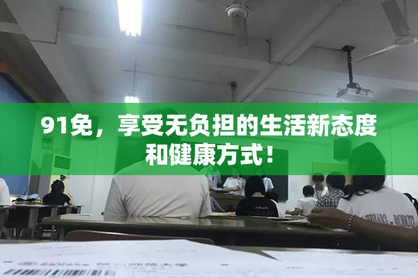 91免，享受无负担的生活新态度和健康方式！