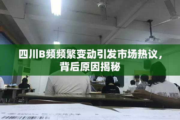 四川B频频繁变动引发市场热议，背后原因揭秘