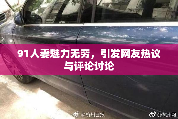 91人妻魅力无穷，引发网友热议与评论讨论