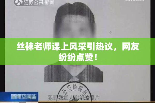 丝袜老师课上风采引热议，网友纷纷点赞！