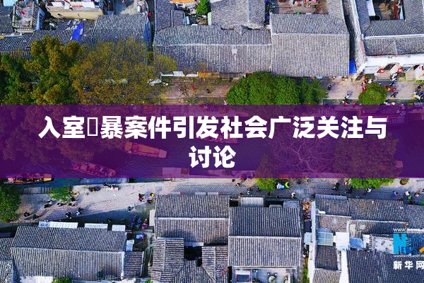入室強暴案件引发社会广泛关注与讨论