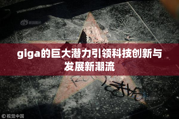 giga的巨大潜力引领科技创新与发展新潮流
