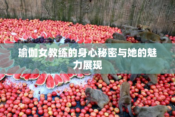 瑜伽女教练的身心秘密与她的魅力展现