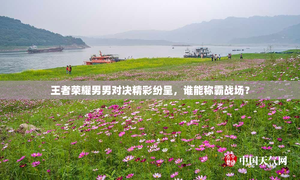 王者荣耀男男对决精彩纷呈，谁能称霸战场？