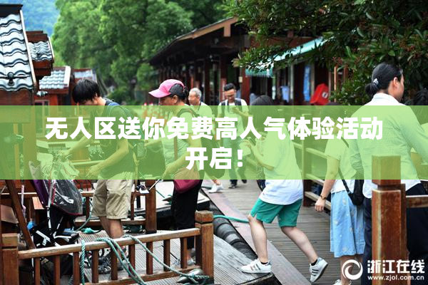 无人区送你免费高人气体验活动开启！