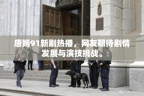 唐嫣91新剧热播，网友期待剧情发展与演技挑战。