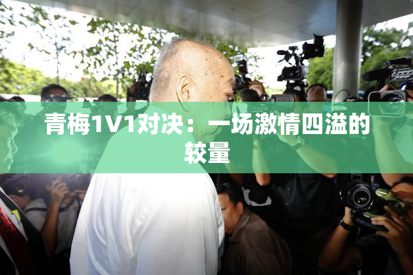 青梅1V1对决：一场激情四溢的较量