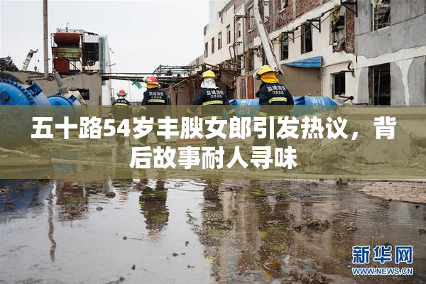 五十路54岁丰腴女郎引发热议，背后故事耐人寻味