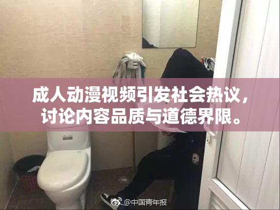 成人动漫视频引发社会热议，讨论内容品质与道德界限。