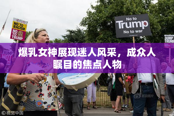 爆乳女神展现迷人风采，成众人瞩目的焦点人物