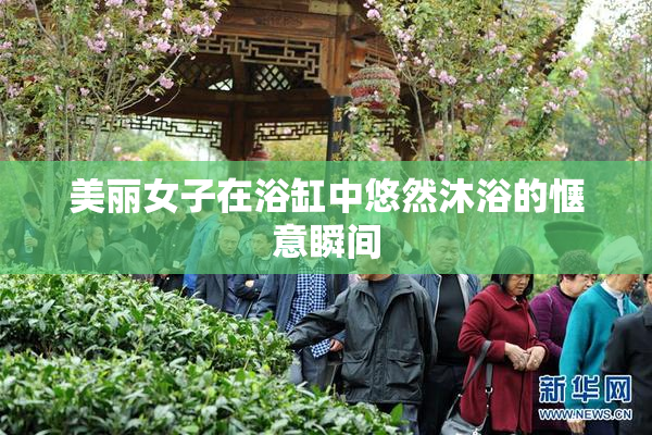 美丽女子在浴缸中悠然沐浴的惬意瞬间