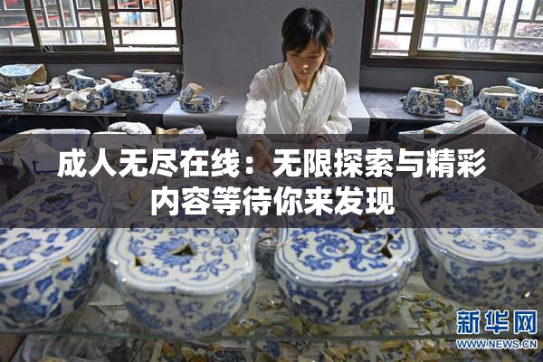 成人无尽在线：无限探索与精彩内容等待你来发现