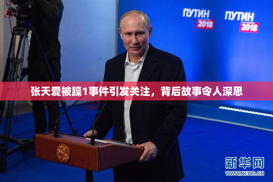 张天爱被躁1事件引发关注，背后故事令人深思