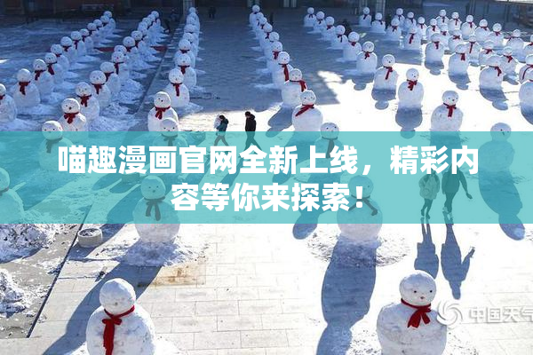 喵趣漫画官网全新上线，精彩内容等你来探索！