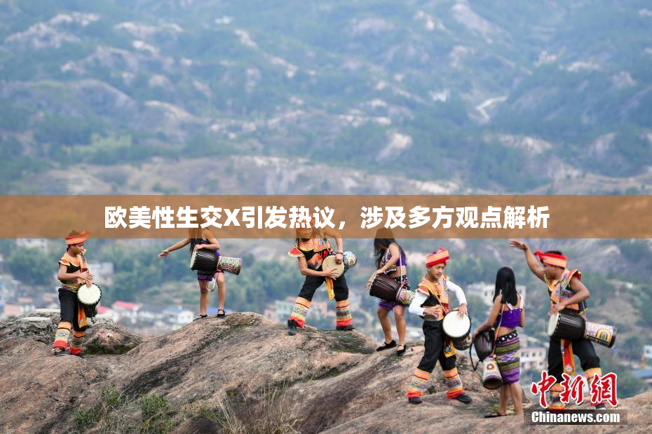 欧美性生交X引发热议，涉及多方观点解析