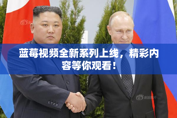蓝莓视频全新系列上线，精彩内容等你观看！