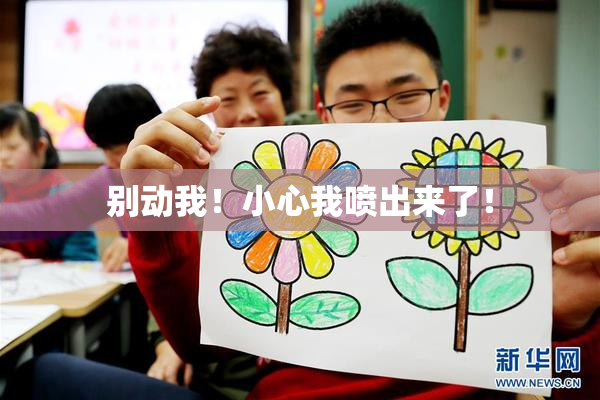 别动我！小心我喷出来了！