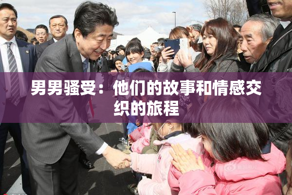 男男骚受：他们的故事和情感交织的旅程