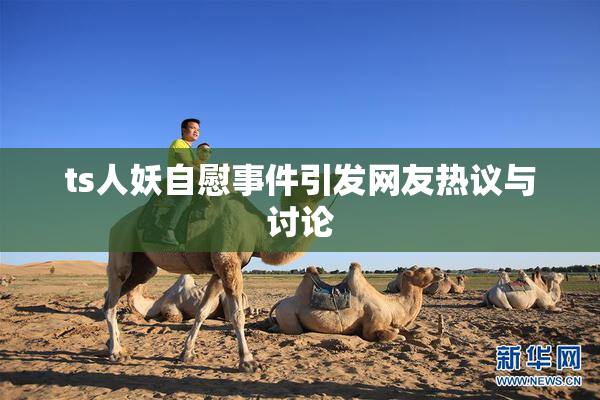 ts人妖自慰事件引发网友热议与讨论