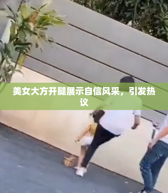 美女大方开腿展示自信风采，引发热议