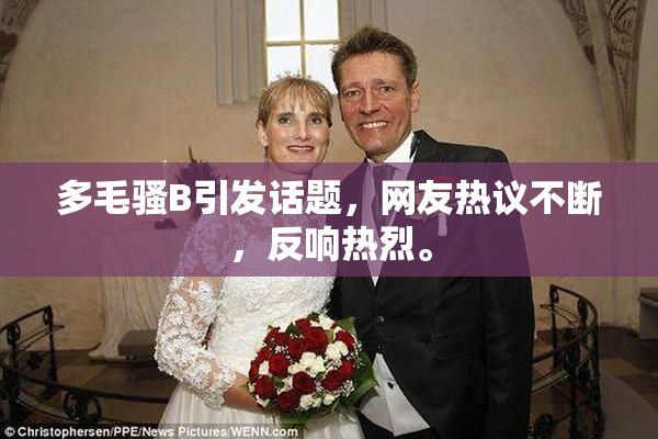 多毛骚B引发话题，网友热议不断，反响热烈。