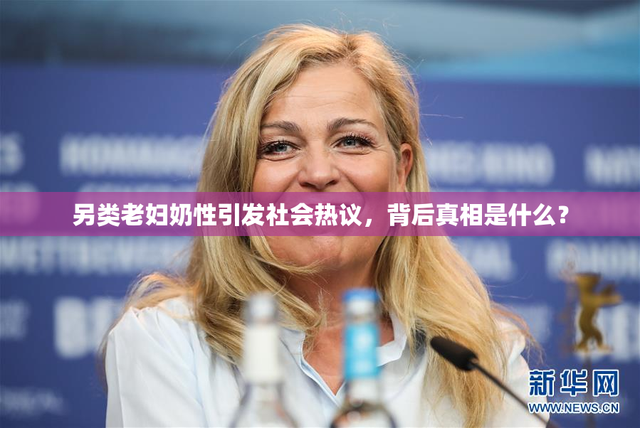 另类老妇奶性引发社会热议，背后真相是什么？