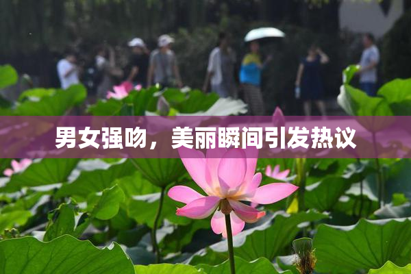 男女强吻，美丽瞬间引发热议