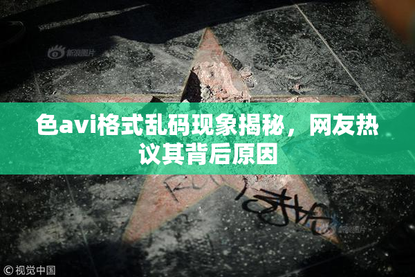 色avi格式乱码现象揭秘，网友热议其背后原因