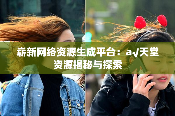 崭新网络资源生成平台：a√天堂资源揭秘与探索