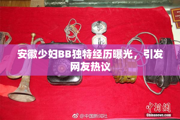 安徽少妇BB独特经历曝光，引发网友热议