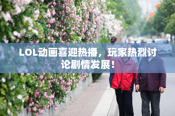 LOL动画喜迎热播，玩家热烈讨论剧情发展！