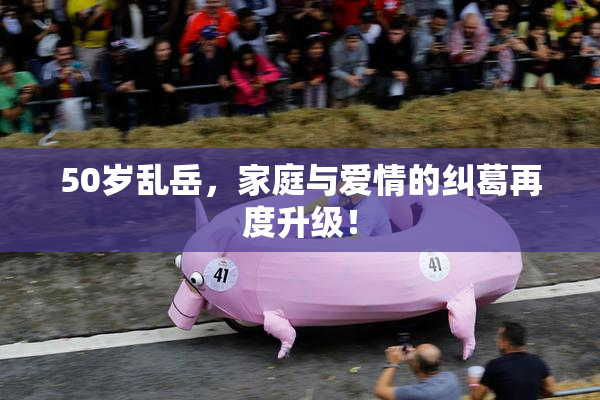 50岁乱岳，家庭与爱情的纠葛再度升级！