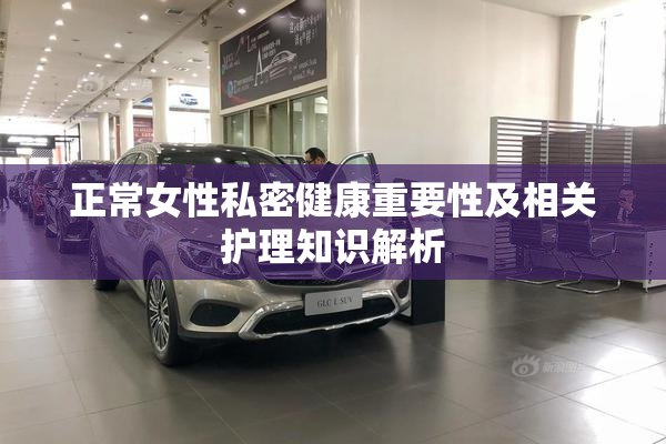 正常女性私密健康重要性及相关护理知识解析