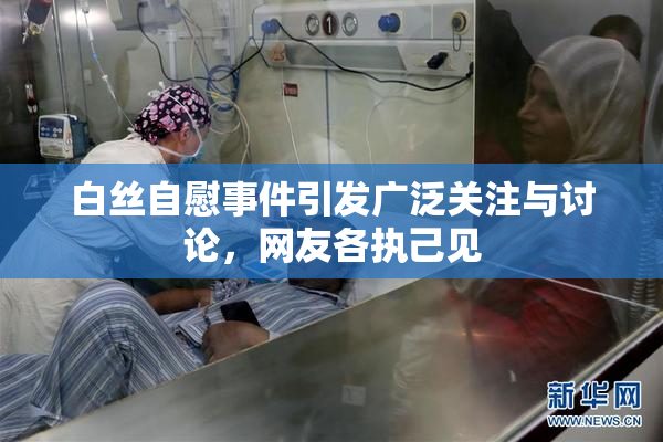 白丝自慰事件引发广泛关注与讨论，网友各执己见