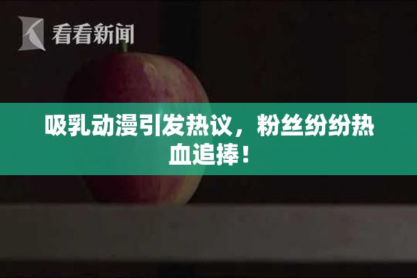 吸乳动漫引发热议，粉丝纷纷热血追捧！