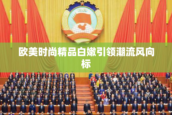 欧美时尚精品白嫩引领潮流风向标