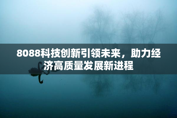 8088科技创新引领未来，助力经济高质量发展新进程