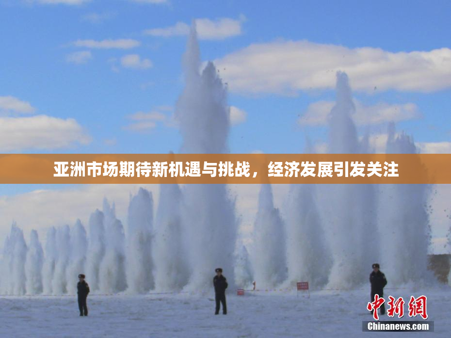 亚洲市场期待新机遇与挑战，经济发展引发关注