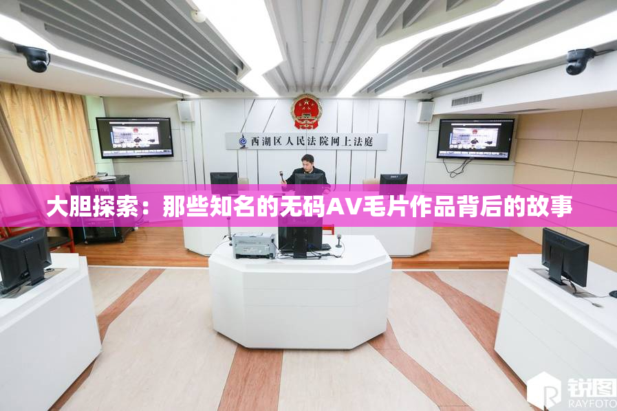 大胆探索：那些知名的无码AV毛片作品背后的故事