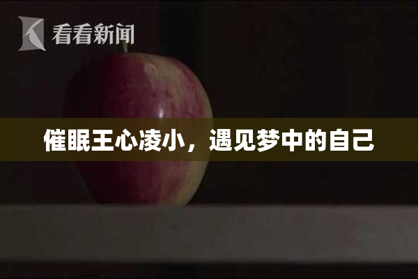 催眠王心凌小，遇见梦中的自己