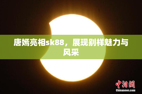 唐嫣亮相sk88，展现别样魅力与风采
