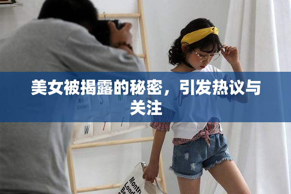 美女被揭露的秘密，引发热议与关注