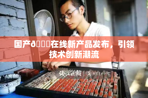 国产🔞在线新产品发布，引领技术创新潮流