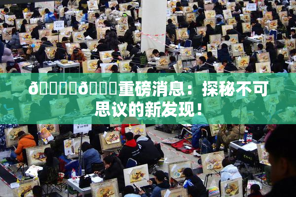 🔞‌🍌重磅消息：探秘不可思议的新发现！
