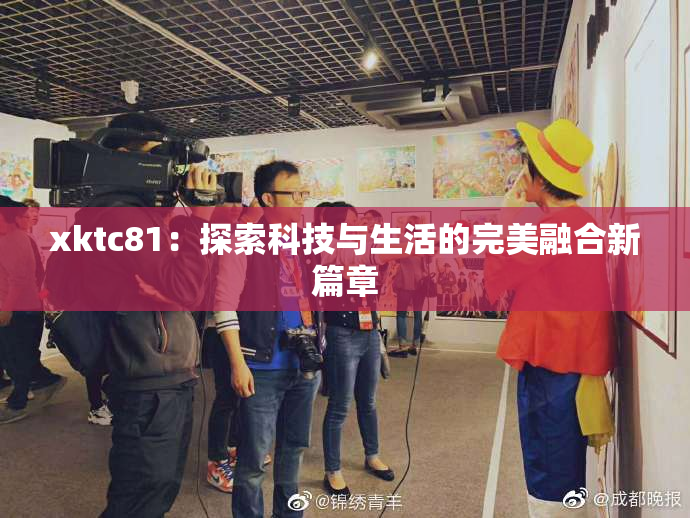 xktc81：探索科技与生活的完美融合新篇章