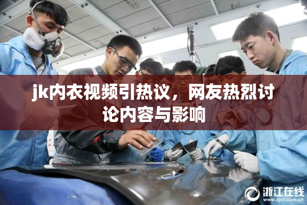 jk内衣视频引热议，网友热烈讨论内容与影响