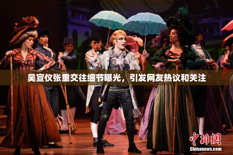 吴宣仪张重交往细节曝光，引发网友热议和关注